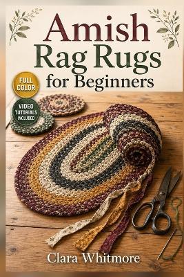 Amish Rag Rugs for Beginners: A Step-by-Step Guide to Recycled Fabric, Flat Braids, and Heirloom Floor Mats with Video Tutorials Included - Clara Whitmore - cover