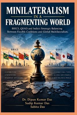 Minilateralism in a Fragmenting World: BRICS, QUAD and India's Strategic Balancing Between Flexible Coalitions and Global Multilateralism - Sudip Kumar Das,Sabita Das,Dipan Kumar Das - cover