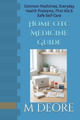 Home OTC Medicine Guide: Common Medicines, Everyday Health Problems, First Aid & Safe Self-Care - M S Deore - cover