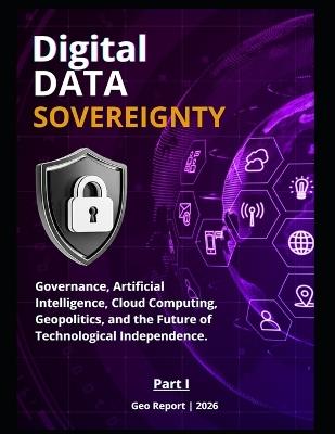 Digital Data Sovereignty - Part I: Governance, Artificial Intelligence, Cloud Computing, Geopolitics, and the Future of Technological Independence - Geo Report - cover