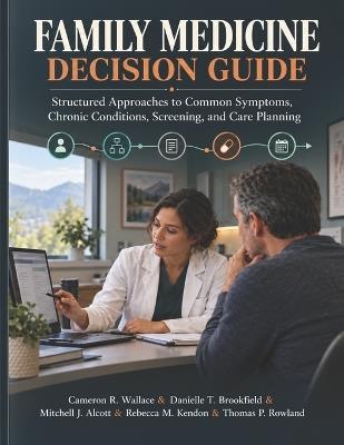 Family Medicine Decision Guide: Structured Approaches to Common Symptoms, Chronic Conditions, Screening, and Care Planning - Danielle T Brookfield,Mitchell J Alcott,Rebecca M Kendon - cover