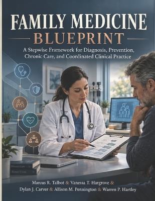 Family Medicine Blueprint: A Stepwise Framework for Diagnosis, Prevention, Chronic Care, and Coordinated Clinical Practice - Vanessa T Hargrove,Dylan J Carver,Allison M Pennington - cover