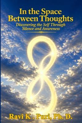 In the Space Between Thoughts: Discovering the Self Through Silence and Awareness - Ravi K Puri - cover