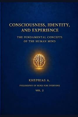 Consciousness, Identity, and Experience: The Fundamental Concepts of the Human Mind - Kheprias A - cover