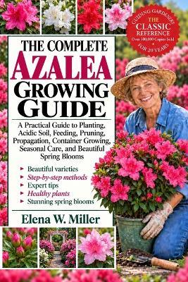 The Complete Azalea Growing Guide: A Practical Guide to Planting, Acidic Soil, Feeding, Pruning, Propagation, Container Growing, Seasonal Care, and Beautiful Spring Blooms - Elena W Miller - cover