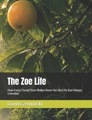 The Zoe Life: How Every Closed Door Makes Room for the Life God Always Intended - David Czerwinski - cover
