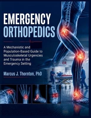 Emergency Orthopedics: A Mechanistic and Population-Based Guide to Musculoskeletal Urgencies and Trauma in the Emergency Setting - Marcus J Thornton - cover