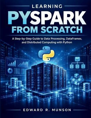 Learning PySpark from Scratch: A Step-by-Step Guide to Data Processing, DataFrames, and Distributed Computing with Python - Edward R Munson - cover