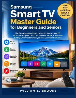 Samsung Smart TV Master Guide for Beginners and Seniors: The Complete Handbook to Set Up Samsung QLED, OLED, and Crystal UHD TVs, Stream Content, Customize Settings, Connect Devices, and Fix Common Problems - William E Brooks - cover