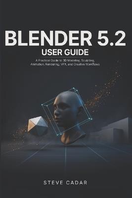Blender 5.2 User Guide: A Practical Guide to 3D Modeling, Sculpting, Animation, Rendering, VFX, and Creative Workflows - Steve Cadar - cover