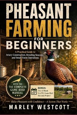 Pheasant Farming for Beginners: A Practical Guide to Aviary Construction, Breeding Seasons, and Small-Farm Operations - Marley Westcott - cover