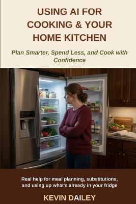 Using AI for Cooking & Your Home Kitchen: Plan Smarter, Spend Less, and Cook with Confidence - Kevin Dailey - cover