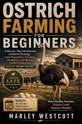 Ostrich Farming for Beginners: A Step-by-Step Introduction to Ostrich Farming - Land Preparation, Breeding, Incubation, and Meat & Leather Production (S.A.F.E. System Edition) - Marley Westcott - cover
