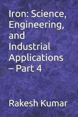 Iron: Science, Engineering, and Industrial Applications - Part 4 - Rakesh Kumar - cover