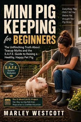 Mini Pig Keeping for Beginners: The Unflinching Truth About Teacup Myths and the S.A.F.E. Guide to Raising a Healthy, Happy Pet Pig - Marley Westcott - cover