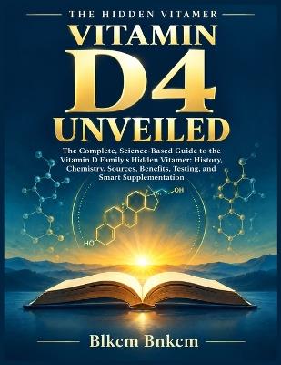 Vitamin D4 Unveiled: The Complete, Science-Based Guide to the Vitamin D Family's Hidden Vitamer: History, Chemistry, Sources, Benefits, Testing, and Smart Supplementation - Blkcm Bnkcm - cover