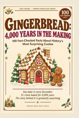 Gingerbread: 4,000 YEARS IN THE MAKING: 100 Fact-Checked Facts About History's Most Surprising Cookie - Steve Mail - cover