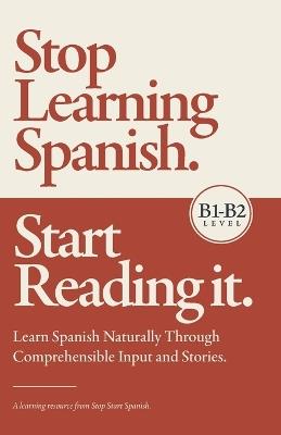 Stop Learning Spanish. Start Reading It.: Learn Spanish Naturally Through Comprehensible Input and Stories. - Stop Start Spanish - cover