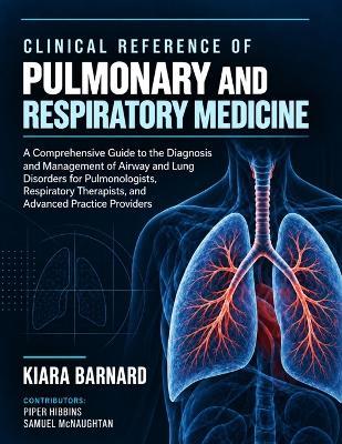 Clinical Reference of Pulmonary and Respiratory Medicine: A Comprehensive Guide to the Diagnosis and Management of Airway and Lung Disorders for Pulmonologists, Respiratory Therapists, and Advanced Practice Providers - Piper Hibbins,Samuel McNaughtan,Kiara Barnard - cover