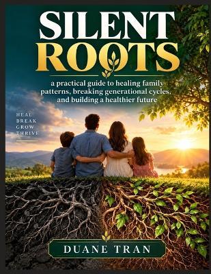 Silent Roots: a practical guide to healing family patterns, breaking generational cycles, and building a healthier future - Duane Tran - cover