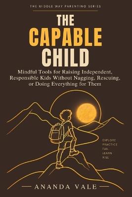 The Capable Child: Mindful Tools for Raising Independent, Responsible Kids Without Nagging, Rescuing, or Doing Everything for Them - Ananda Vale - cover