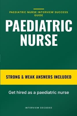 Paediatric Nurse Interview Questions and Answers: Prepare with confidence using real paediatric nurse interview questions, strong versus weak sample answers compared side by side, and a clear scoring - Interview Decoded - cover