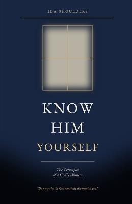 Know Him Yourself: The Principles of a Godly Woman - Ida Shoulders - cover