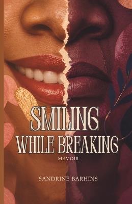 Smiling While Breaking: What I Carried in Silence, and How I Learned to Put It Down - Sandrine Barhins - cover