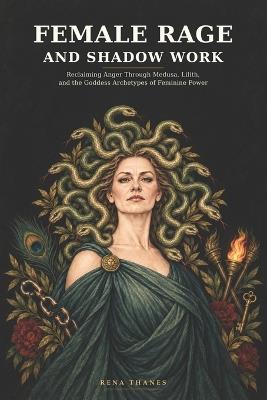 Female Rage and Shadow Work: Reclaiming Anger Through Medusa, Lilith, and the Goddess Archetypes of Feminine Power - Rena Thanes - cover