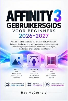 Affinity 3 Gebruikershandleiding Voor Beginners 2026-2027: beheers fotobewerking, vectorontwerp en pagina-indeling met stapsgewijze projecten, RAW-retouchering, lagen, maskers en professionele workflows - Ray McCornald - cover