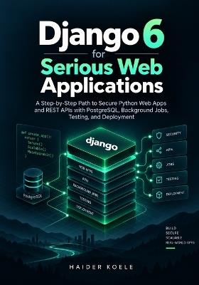 Django 6 for Serious Web Applications: A Step-by-Step Path to Secure Python Web Apps and REST APIs with PostgreSQL, Background Jobs, Testing, and Deployment - Haider Koele - cover