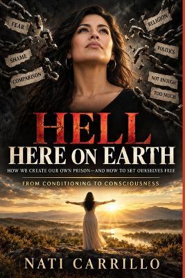 Hell Here on Earth: How We Create Our Own Prison-and How to Set Ourselves Free - Nati Carrillo - cover