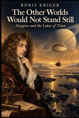 The Other Worlds Would Not Stand Still: Huygens and the Lakes of Titan - Boris Kriger - cover