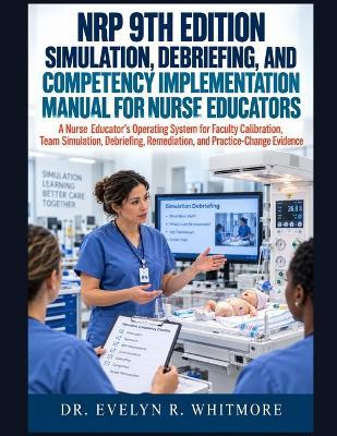 NRP 9th Edition Simulation, Debriefing, and Competency Implementation Manual for Nurse Educators: Faculty Calibration, Team Simulation, Debriefing, Remediation, and Practice-Change Evidence - Evelyn R Whitmore - cover