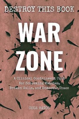 War Zone: A Clinical Containment Unit for Screaming Matches, Broken Walls, and Domestic Chaos - Cole Havoc - cover