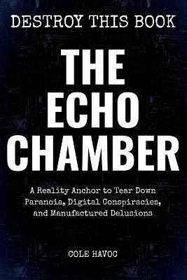 The Echo Chamber: A Reality Anchor to Tear Down Paranoia, Digital Conspiracies, and Manufactured Delusions - Cole Havoc - cover