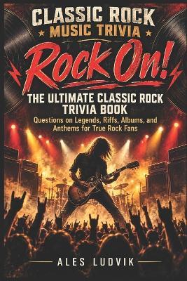 Rock On! The Ultimate Classic Rock Trivia Book: Questions on Legends, Riffs, Albums, and Anthems for True Rock Fans - Ales Ludvik - cover