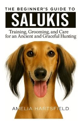 The Beginner's Guide to Salukis: Training, Grooming, and Care for an Ancient and Graceful Hunting Dog - Amelia Hartsfield - cover