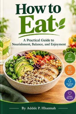 How to Eat: A Practical Guide to Nourishment, Balance, and Enjoyment - Adddc P Hhannah - cover