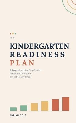 The Kindergarten Readiness Plan: A Simple Step-by-Step System to Raise a Confident, School-Ready Child - Adrian Cole - cover