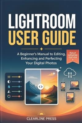 Lightroom User Guide: A Beginner's Manual to Editing, Enhancing and Perfecting Your Digital Photos - Clearline Press - cover