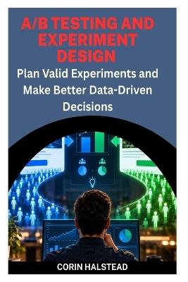 A/B Testing and Experiment Design: Plan Valid Experiments and Make Better Data-Driven Decisions - Corin Halstead - cover