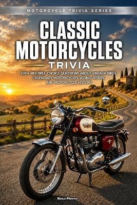 Classic Motorcycles Trivia: 500+ Multiple-Choice Questions About Vintage Bikes, Legendary Motorcycles, Iconic Riders, and Motorcycle History - Rosa Pierce - cover