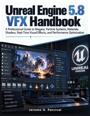 Unreal Engine 5.8 VFX Handbook: A Professional Guide to Niagara, Particle Systems, Materials, Shaders, Real-Time Visual Effects, and Performance Optimization - Jerome H Percival - cover