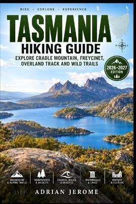 Tasmania Hiking Guide: Explore Cradle Mountain, Freycinet, Overland Track and Wild Trails - Adrian Jerome - cover