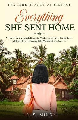 Everything She Sent Home: A Heartbreaking Family Saga of a Mother Who Never Came Home, a Fifth of Every Wage, and the Woman It Was Sent To - D S Ming - cover