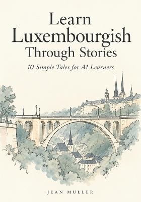 Learn Luxembourgish Through Stories: 10 Simple Tales for A1 Learners: Beginner-Friendly Short Stories with Vocabulary, Grammar, Pronunciation Guides, and Comprehension Questions - Jean Muller - cover