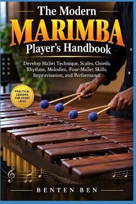 The Modern Marimba Player's Handbook: Develop Mallet Technique, Scales, Chords, Rhythms, Melodies, Four-Mallet Skills, Improvisation, and Performance - Benten Ben - cover