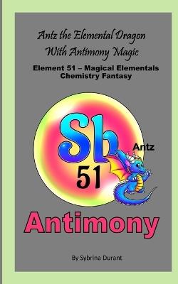 Antz The Elemental Dragon With Antimony Magic: Element 51 - Magical Elementals Chemistry Fantasy Series - Sybrina Durant - cover