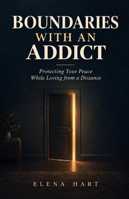 Boundaries With An Addict: A Parent's Guide to Setting Limits, Releasing Guilt, and Reclaiming Your Life - Elena Hart - cover